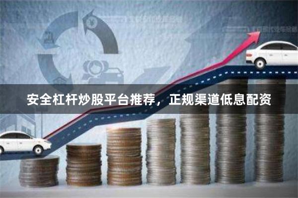 安全杠杆炒股平台推荐，正规渠道低息配资