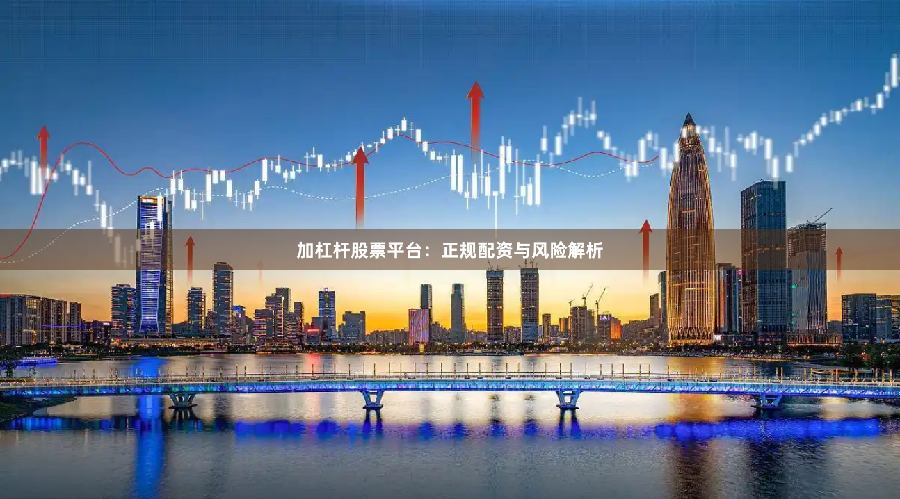 加杠杆股票平台：正规配资与风险解析