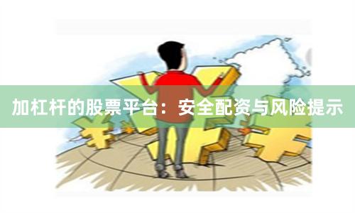 加杠杆的股票平台：安全配资与风险提示