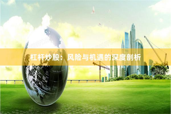 杠杆炒股：风险与机遇的深度剖析