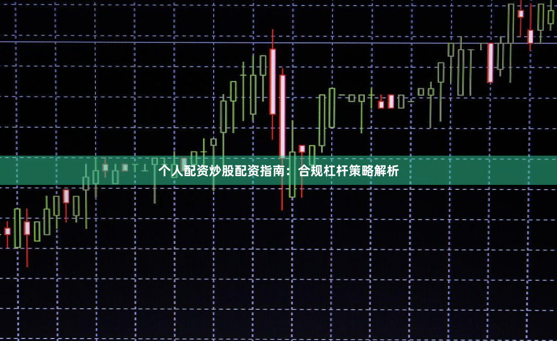 个人配资炒股配资指南：合规杠杆策略解析