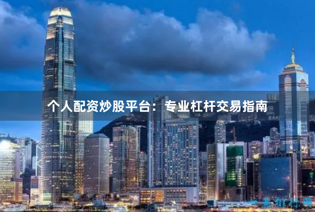 个人配资炒股平台：专业杠杆交易指南