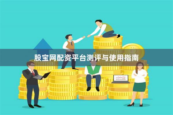 股宝网配资平台测评与使用指南