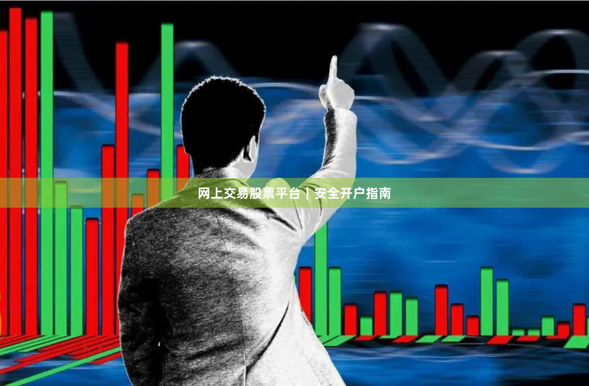 网上交易股票平台｜安全开户指南