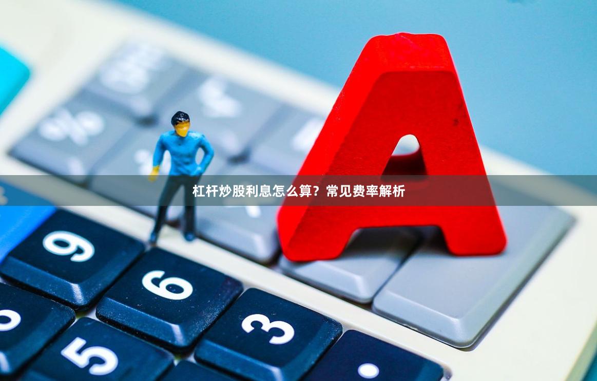 杠杆炒股利息怎么算？常见费率解析