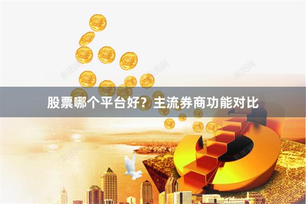 股票哪个平台好？主流券商功能对比