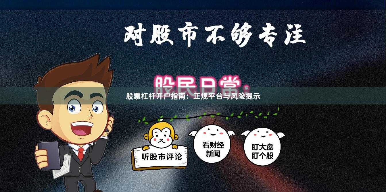 股票杠杆开户指南：正规平台与风险提示