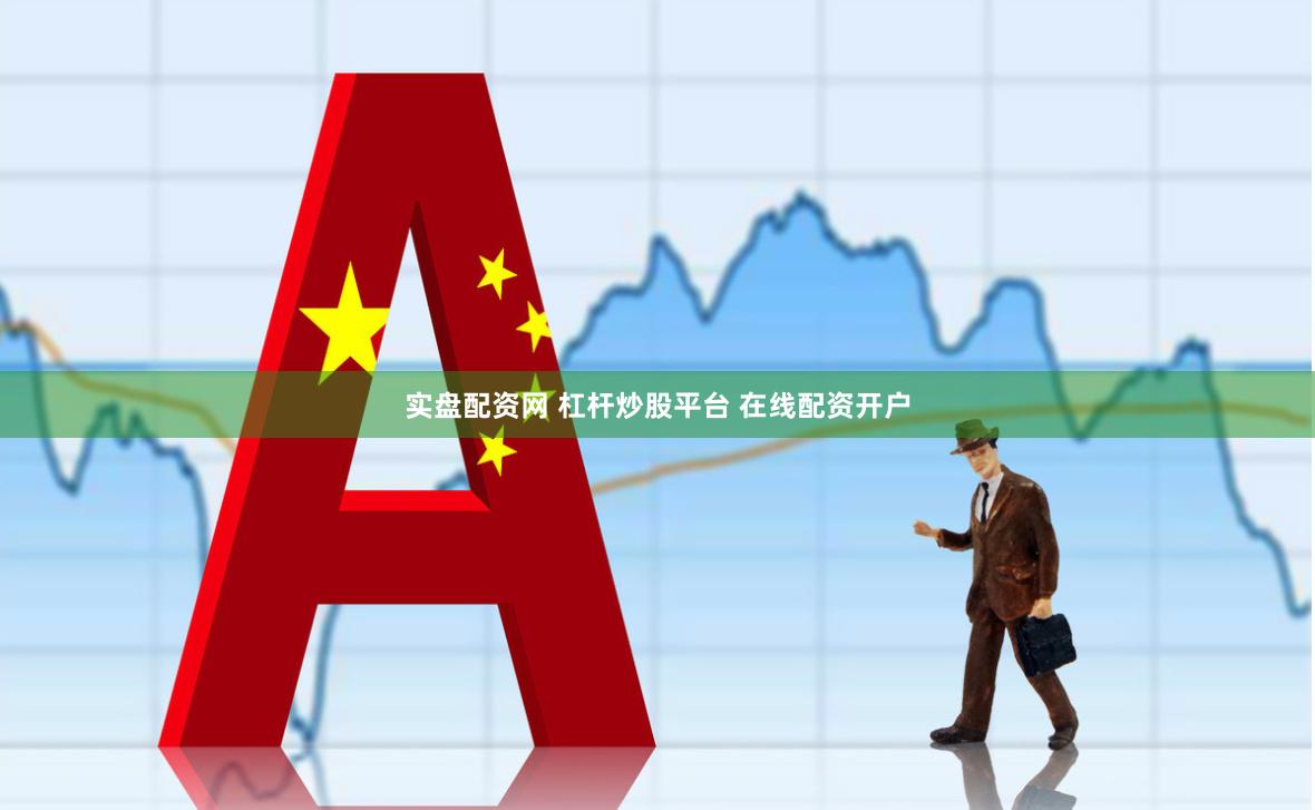 实盘配资网 杠杆炒股平台 在线配资开户