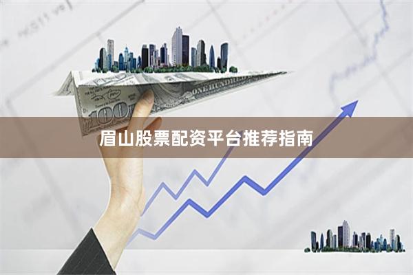 眉山股票配资平台推荐指南