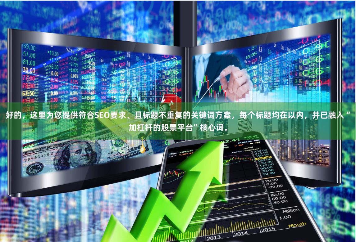 好的，这里为您提供符合SEO要求、且标题不重复的关键词方案，每个标题均在以内，并已融入“加杠杆的股票平台”核心词。