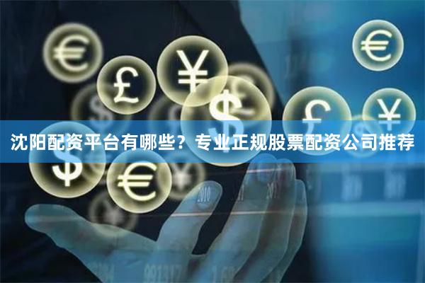 沈阳配资平台有哪些？专业正规股票配资公司推荐