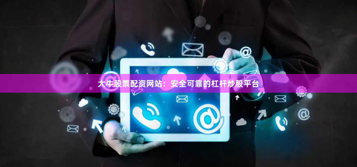 大牛股票配资网站：安全可靠的杠杆炒股平台
