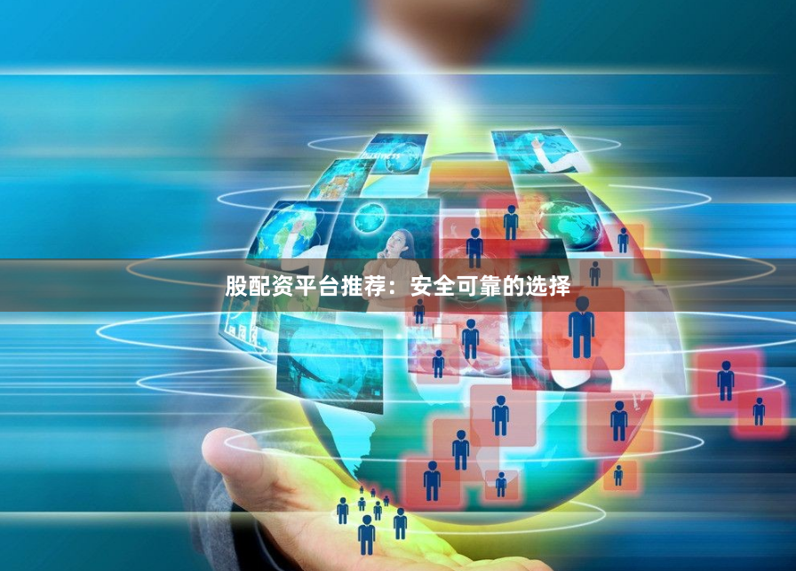 股配资平台推荐：安全可靠的选择