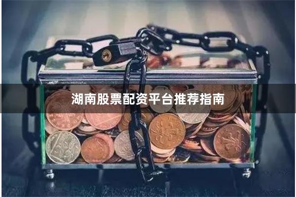 湖南股票配资平台推荐指南