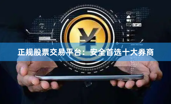 正规股票交易平台：安全首选十大券商