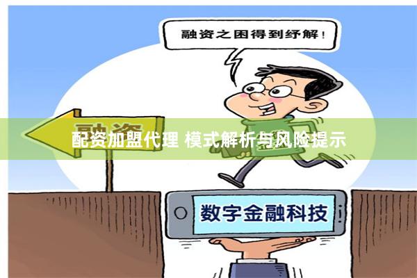 配资加盟代理 模式解析与风险提示