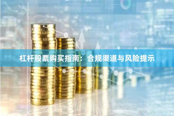 杠杆股票购买指南：合规渠道与风险提示