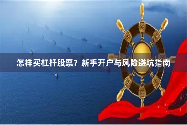 怎样买杠杆股票？新手开户与风险避坑指南