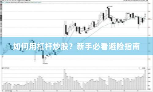 如何用杠杆炒股？新手必看避险指南