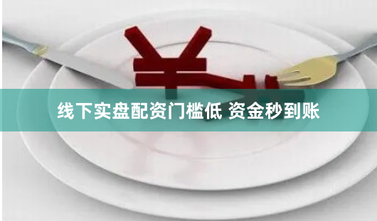 线下实盘配资门槛低 资金秒到账