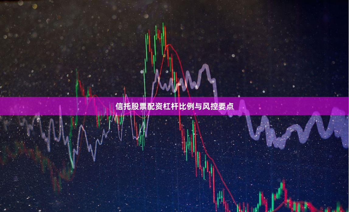 信托股票配资杠杆比例与风控要点