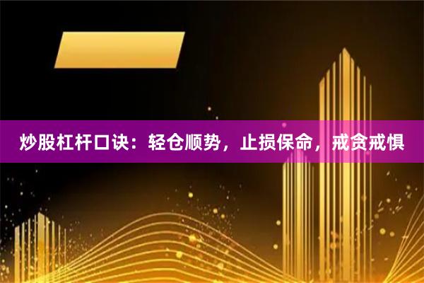 炒股杠杆口诀：轻仓顺势，止损保命，戒贪戒惧