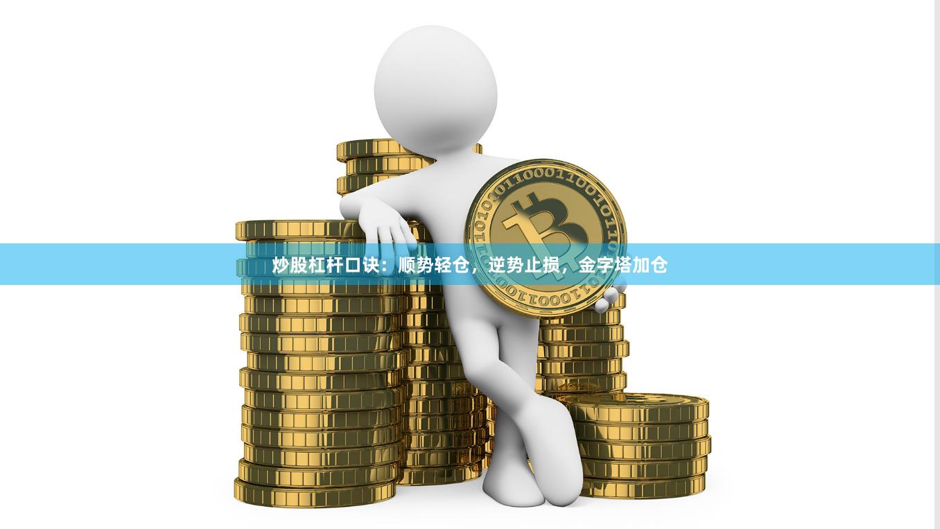 炒股杠杆口诀：顺势轻仓，逆势止损，金字塔加仓