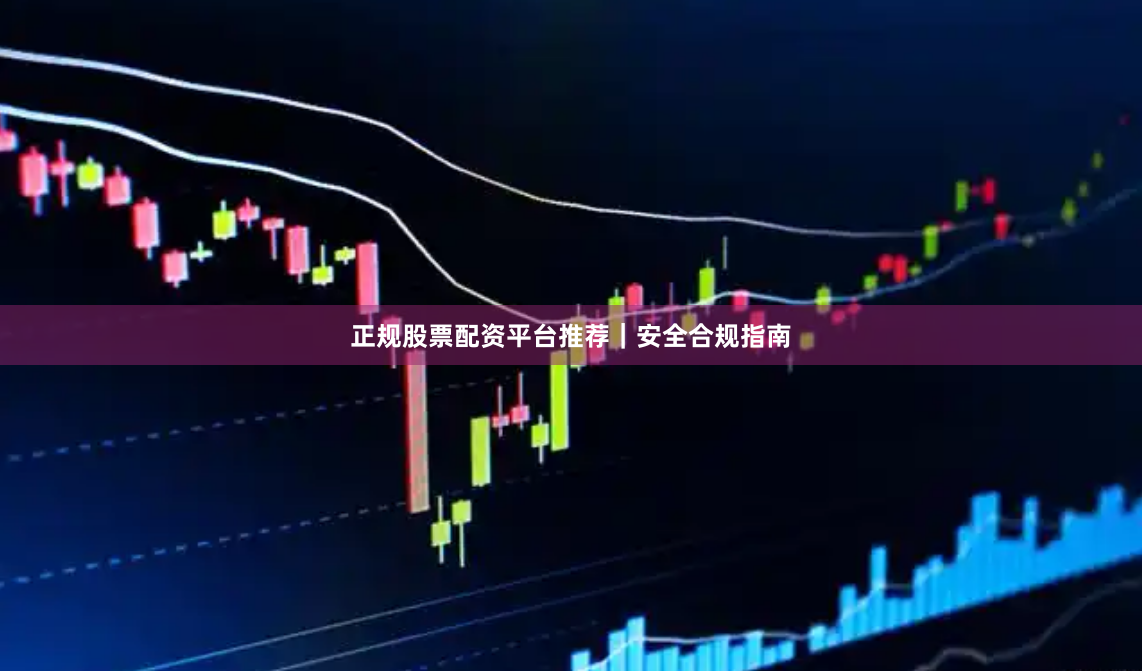 正规股票配资平台推荐｜安全合规指南