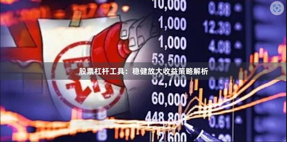 股票杠杆工具：稳健放大收益策略解析